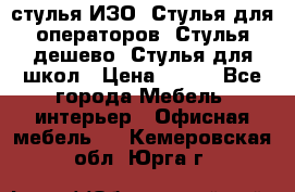 стулья ИЗО, Стулья для операторов, Стулья дешево, Стулья для школ › Цена ­ 450 - Все города Мебель, интерьер » Офисная мебель   . Кемеровская обл.,Юрга г.